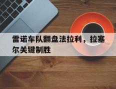 IM体育-雷诺车队翻盘法拉利，拉塞尔关键制胜的简单介绍