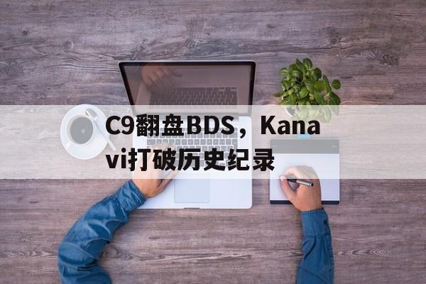 IM体育动画直播通道-C9翻盘BDS，Kanavi打破历史纪录的简单介绍